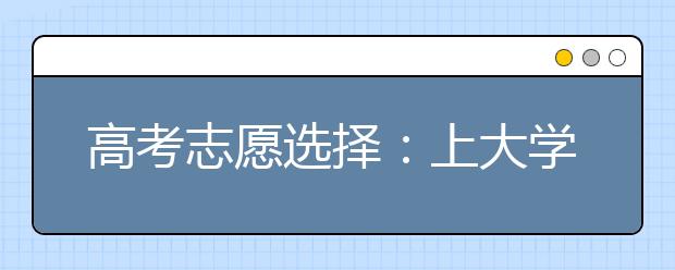 高考志愿選擇：上大學(xué)?二志愿是填報還是放棄