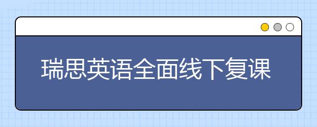 瑞思英語全面線下復課 OMO雙線教學持續(xù)為孩子提供優(yōu)質(zhì)課堂