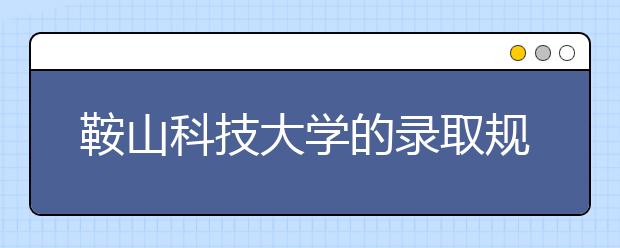 鞍山科技大學的錄取規(guī)則