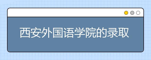 西安外國語學(xué)院的錄取規(guī)則