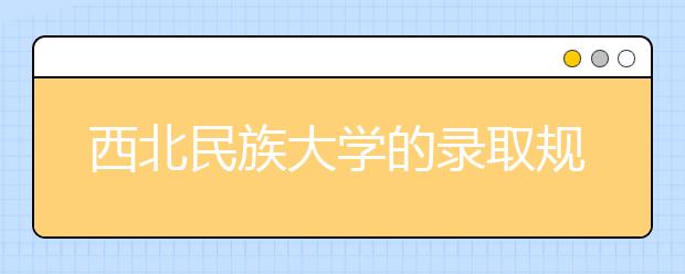 西北民族大學的錄取規(guī)則