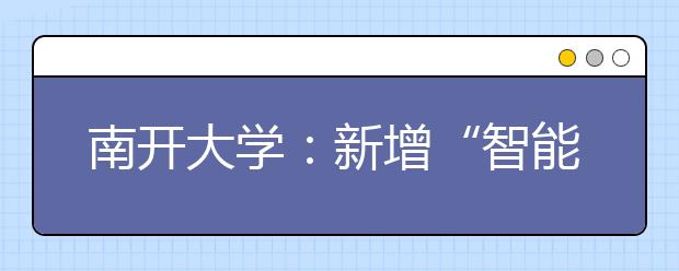 南开大学：新增“智能科学与技术”等三专业