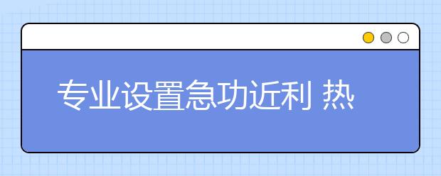 專業(yè)設(shè)置急功近利?熱門專業(yè)就業(yè)遇冷