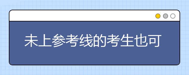 未上參考線的考生也可填報(bào)