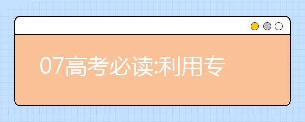 07高考必读:利用专业分数线填报志愿