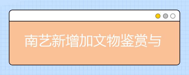 南藝新增加文物鑒賞與修復(fù)專業(yè)?就業(yè)前景廣闊