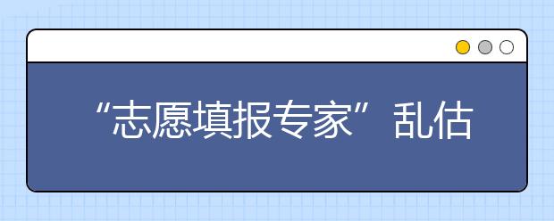 “志愿填报专家”乱估分数线令一些高校气愤