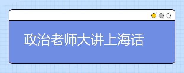 政治老师大讲上海话 引众生爆笑狂汗