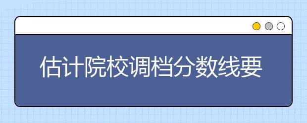 估计院校调档分数线要考虑的主要因素