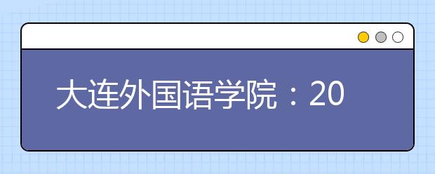 大連外國語學(xué)院：2019年外語語種擴(kuò)大到8種