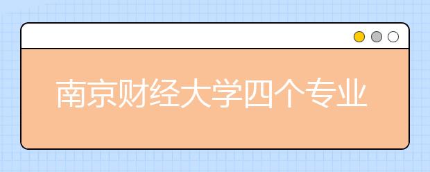 南京财经大学四个专业列入本一招生