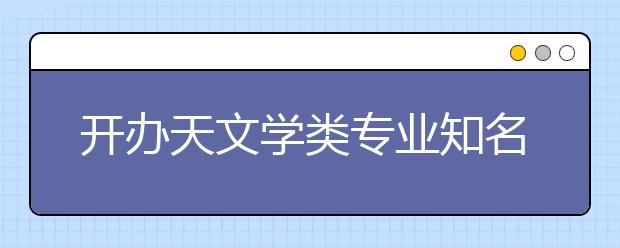 開(kāi)辦天文學(xué)類(lèi)專(zhuān)業(yè)知名院?？v覽