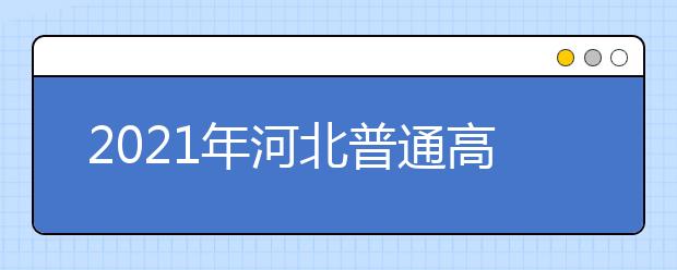 2021年河北普通高校招生网上志愿填报模拟演练时间公布了
