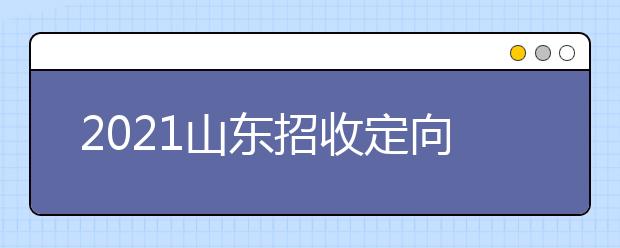 2021山東招收定向培養(yǎng)士官工作通知