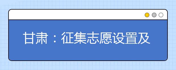 甘肃：征集志愿设置及时间安排