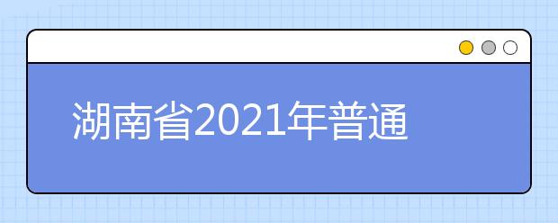 湖南省2021年普通高校招生录取时间表
