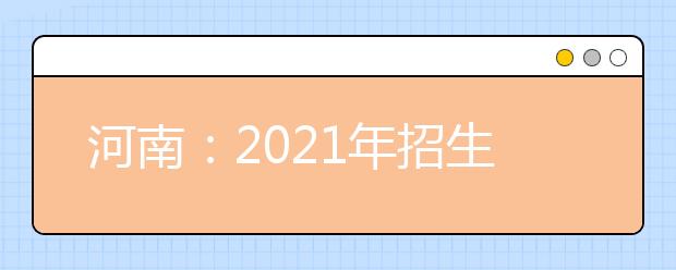 河南：2021年招生計(jì)劃補(bǔ)充說明