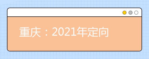 重庆：2021年定向培养士官招生体检分数线