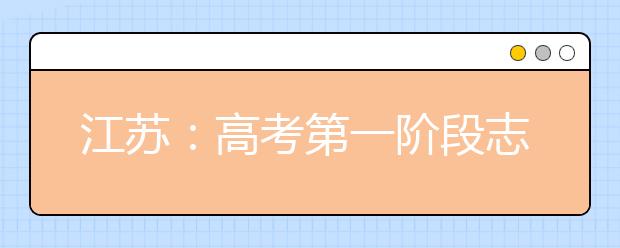 江蘇：高考第一階段志愿填報今天下午5點截止！