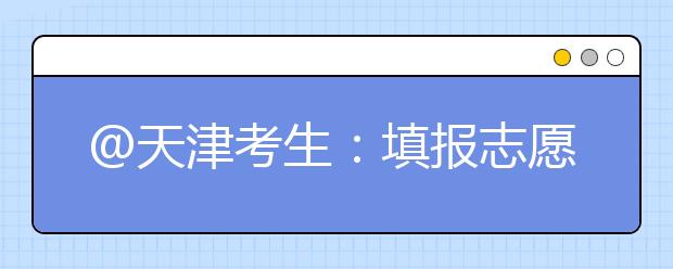 @天津考生：填报志愿小贴士（六） 志愿提交前的再确认