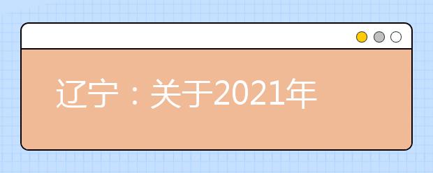 辽宁：关于2021年北京电子科技学院在辽宁省招生面试有关事项的通知