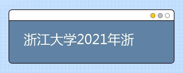 浙江大學(xué)2021年浙江省“三位一體”綜合評(píng)價(jià)招生簡(jiǎn)章發(fā)布