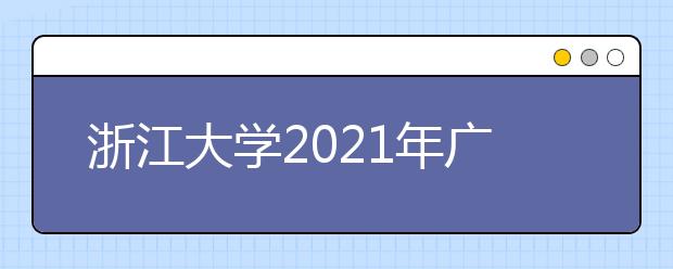 浙江大學2021年廣東省綜合評價錄取招生簡章發(fā)布