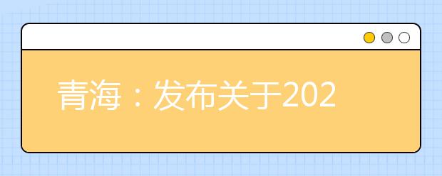 青海：发布关于2021年公安普通高等院校在青招生工作有关事宜
