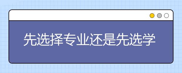 先选择专业还是先选学校？