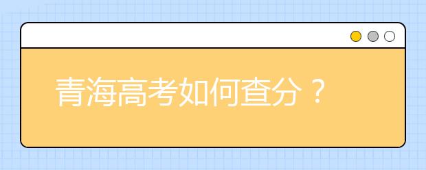 青海高考如何查分？