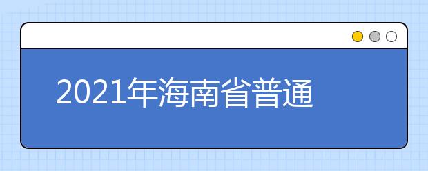 2021年海南省普通高校招生實施辦法