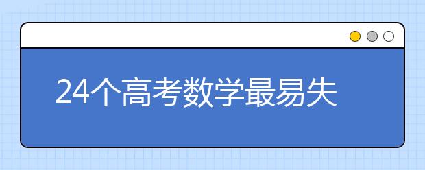 24個(gè)高考數(shù)學(xué)最易失分知識點(diǎn)匯總解析