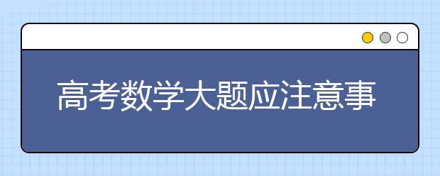 高考数学大题应注意事项