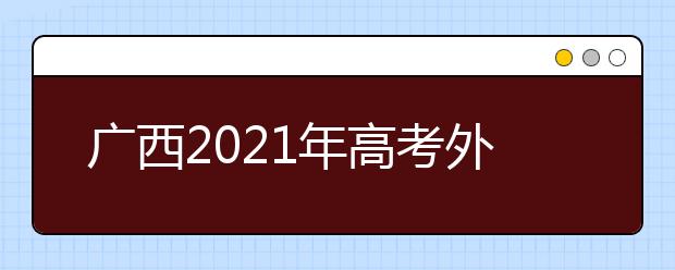 广西2021年高考外语口试3月举行 考试说明及样题公布