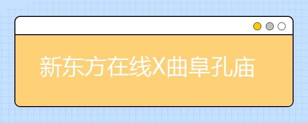 新东方在线X曲阜孔庙强强联合 两大教育IP跨界尝试新玩法