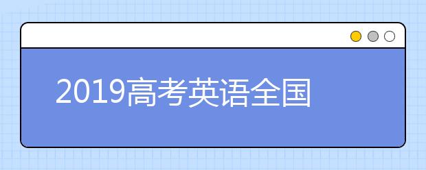 2019高考英语全国I卷试题点评