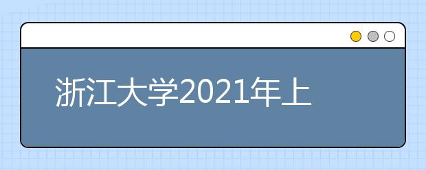 浙江大學2021年上海市綜合評價錄取招生簡章發(fā)布