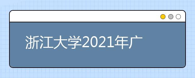 浙江大學2021年廣東省綜合評價錄取招生簡章發(fā)布