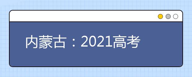 内蒙古：2021高考录取时间安排