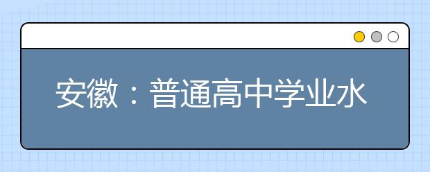 安徽：普通高中學(xué)業(yè)水平考試成績8月下旬可查