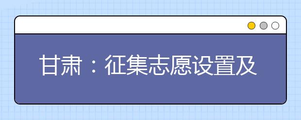 甘肃：征集志愿设置及时间安排