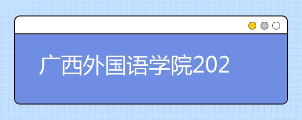 广西外国语学院2021年招生章程