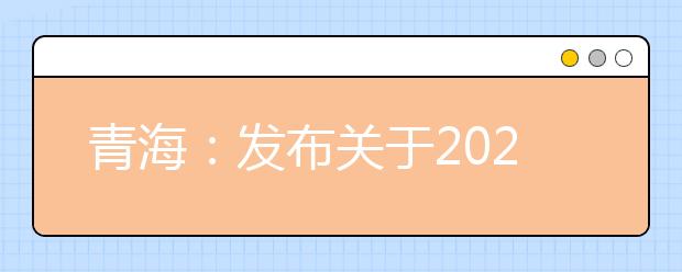 青海：发布关于2021年公安普通高等院校在青招生工作有关事宜