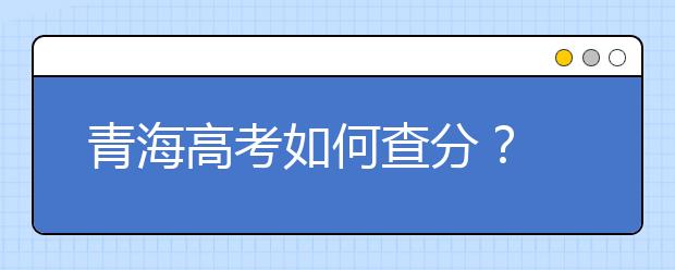 青海高考如何查分？