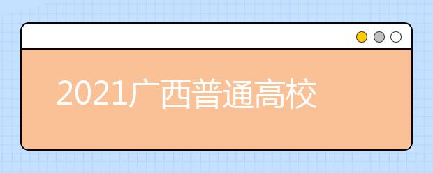 2021广西普通高校招生录取日程表