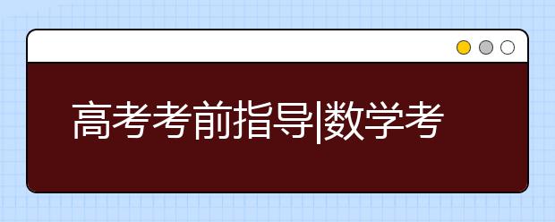 高考考前指導|數學考前指導