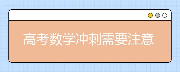 高考数学冲刺需要注意的几个要点