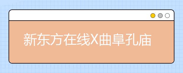 新东方在线X曲阜孔庙强强联合 两大教育IP跨界尝试新玩法