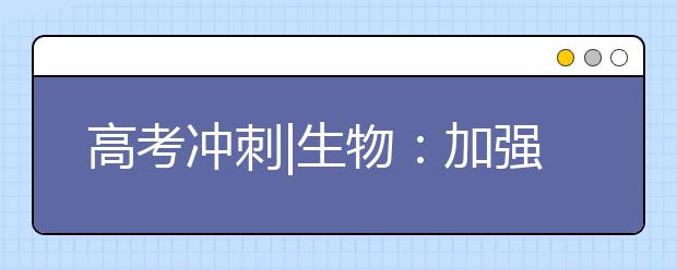 高考冲刺|生物：加强在学科思维和语言表达上的规范