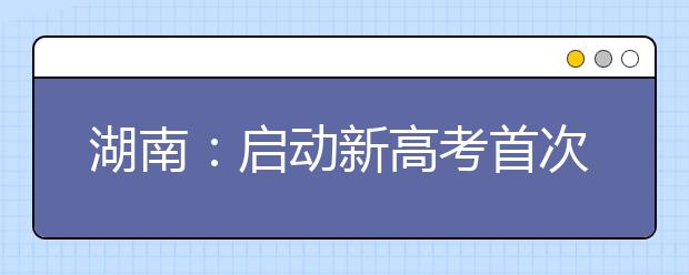 湖南：启动新高考首次录取工作